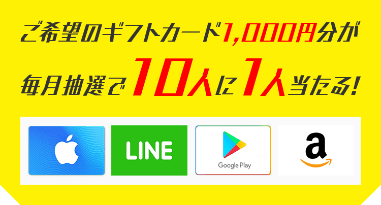 ご希望のギフトカード1,000円分が毎月抽選で10人に1人当たる!