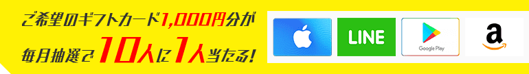 ご希望のギフトカード1,000円分が毎月抽選で10人に1人当たる!